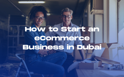 How to Start an eCommerce Business in Dubai: A Step by Step Guide